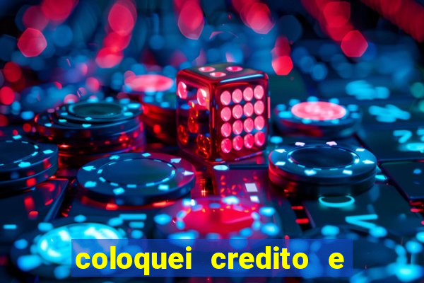 coloquei credito e nao caiu vivo